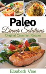 Paleo Dinner Solutions: Original Caveman Recipes (gluten free, sugar free, diary free paleo recipes) - Elizabeth Vine