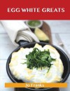 Egg White Greats: Delicious Egg White Recipes, the Top 100 Egg White Recipes - Jo Franks