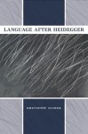 Language After Heidegger - Krzysztof Ziarek, John Sallis