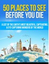 50 Places to See Before You Die: A List of the Earth's Most Beautiful, Captivating, & Eye-Capturing Wonders of the World (Places To See, Places To See Before You Die Book 1) - Matt Morris