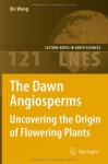 The Dawn Angiosperms: Uncovering the Origin of Flowering Plants (Lecture Notes in Earth Sciences) - Xin Wang