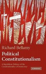 Political Constitutionalism: A Republican Defence of the Constitutionality of Democracy - Richard Bellamy