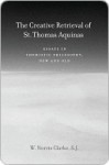 The Creative Retrieval of Saint Thomas Aquinas: Essays in Thomistic Philosophy, New and Old - W. Clarke