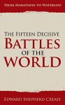 The Fifteen Decisive Battles of the World: From Marathon to Waterloo (Illustrated) - Edward Shepherd Creasy