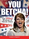 You Betcha!: The Witless Wisdom of Sarah Palin - Leland Gregory