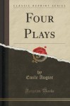 Four Plays (Classic Reprint) - Emile Augier