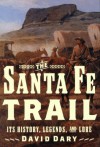 The Santa Fe Trail: Its History, Legends, and Lore - David Dary