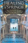 Healing Springs: The Ultimate Guide to Taking the Waters; From Hidden Springs to the World's Greatest Spas - Nathaniel Altman