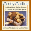 Mostly Muffins: Quick and Easy Recipes for Over 75 Delicious Muffins and Spreads - Barbara Albright, Leslie Weiner