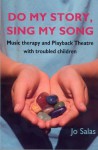 Do My Story, Sing My Song: Music therapy and Playback Theatre with troubled children - Jo Salas