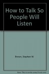 How to Talk So People Will Listen - Stephen W. Brown