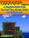 Terraria Game: A Complete Guide Book: The Best Tips, Cheats, Tricks and Walkthrough (Games Book 3) - James N.