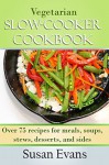 Vegetarian Slow Cooker Cookbook: Over 75 recipes for meals, soups, stews, desserts, and sides - Susan Evans