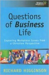 Questions of Business Life: Exploring Workplace Issues from a Christian Perspective - Richard Higginson