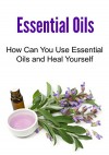 Essential Oils: How Can You Use Essential Oils and Heal Yourself: (Essential Oils, Essential Oils Recipes, Essential Oils Guide, Essential Oils Books, Essential Oils for Beginners) - Sarah Jordan