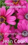 Growing Chrysanthemums: In the home garden - Jean Cook