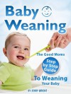 Baby Weaning (The Good Moms Step By Step Guide To Weaning Your Baby) - Jenny Wright