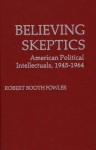 Believing Skeptics: American Political Intellectuals, 1945-64 - Robert Booth Fowler