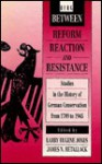 Between Reform, Reaction, And Resistance: Studies In The History Of German Conservatism From 1789 To 1945 - Larry Eugene Jones