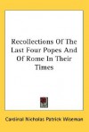 Recollections of the Last Four Popes and of Rome in Their Times - Nicholas Wiseman, Cardinal Nicholas Patrick Wiseman