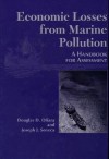 Economic Losses from Marine Pollution: A Handbook For Assessment - Douglas D. Ofiara, Joseph J. Seneca, Joseph Seneca