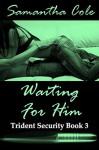 Waiting For Him: Trident Security Book 3 - Samantha Cole