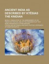 Ancient India as Described by Ktsias the Knidian; Being Translation of the Abridgement of His "Indika" by Photios, and the Fragments of That - Ctesias