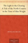 The Light in the Clearing A Tale of the North Country in the Time of Silas Wright - Irving Bacheller, Arthur Ignatius Keller