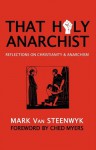 That Holy Anarchist: Reflections on Christianity & Anarchism - Mark Van Steenwyk