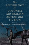 The Anthology of Colonial Australian Adventure Fiction - Ken Gelder, Rachael Weaver