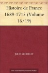 Histoire de France 1689-1715 (Volume 16/19) (French Edition) - Jules Michelet