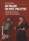 Od Polski do post-polityki. Intelektualna historia zapaści Rzeczpospolitej - Andrzej Nowak