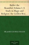 Balder the Beautiful, Volume I. A Study in Magic and Religion: the Golden Bough, Part VII., The Fire-Festivals of Europe and the Doctrine of the External Soul - Sir James George Frazer