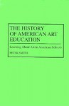 The History of American Art Education: Learning about Art in American Schools - Peter Smith