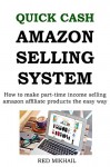 QUICK CASH AMAZON SELLING SYSTEM: How to make part-time income selling amazon affiliate products the easy way - Red Mikhail