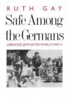 Safe Among the Germans: Liberated Jews After World War II - Ruth Gay