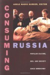 Consuming Russia: Popular Culture, Sex, and Society since Gorbachev - Adele Marie Barker