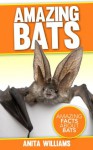 AMAZING BATS: A Children's Book About Bats and their Amazing Facts, Figures, Pictures and Photos - Anita Williams