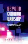 Beyond Common Worship: Liturgical Diversity and Anglican Identity - Mark Earey