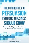 The 6 Principles of Persuasion Everyone in Business Should know: Release the Trigger of Compliance in your Staff and Customers - Gifford Thomas