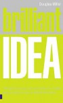 Brilliant Idea: What to Know, Do and Say to Make a Success of Your Ideas at Work - Douglas Miller