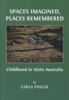 Spaces Imagined, Places Remembered: Childhood in 1950s Australia - Carla Pascoe