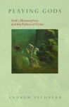 Playing Gods: Ovid's Metamorphoses and the Politics of Fiction - Andrew Feldherr