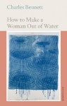 How to Make a Woman Out of Water - Charles Bennett