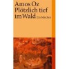 Plötzlich tief im Wald: Ein Märchen - Amos Oz, Mirjam Pressler