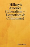 Hillary's America: (Liberalism - Despotism & Clintonism) - Mark Phillips