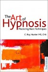 The Art of Hypnosis: Mastering Basic Techniques - C. Roy Hunter