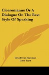 Ciceronianus Or A Dialogue On The Best Style Of Speaking - Desiderius Erasmus, Izora Scott, Paul Monroe