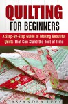 Quilting for Beginners: A Step-By-Step Guide to Making Beautiful Quilts That Can Stand the Test of Time (Crochet & Upcycling) - Cassandra Levy