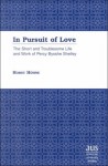 In Pursuit of Love: The Short and Troublesome Life and Work of Percy Bysshe Shelley - Horst Hohne